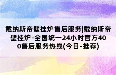 戴纳斯帝壁挂炉售后服务|戴纳斯帝壁挂炉-全国统一24小时官方400售后服务热线(今日-推荐)